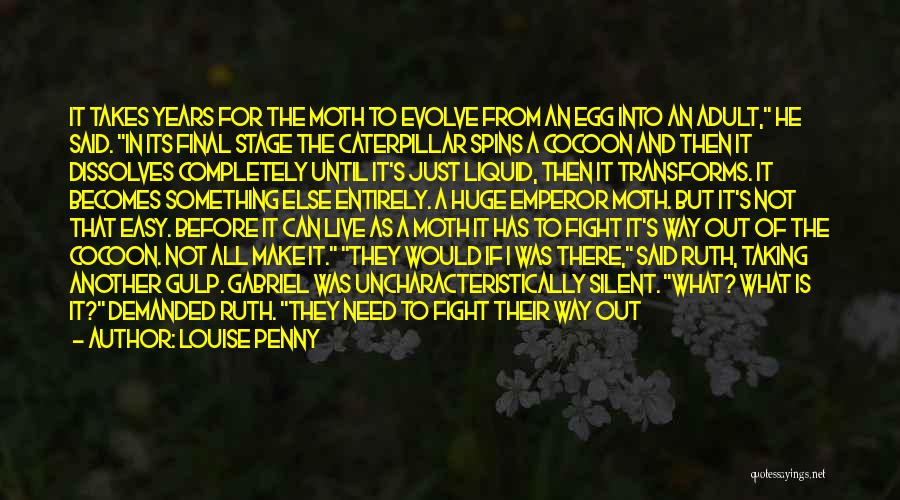 Louise Penny Quotes: It Takes Years For The Moth To Evolve From An Egg Into An Adult, He Said. In Its Final Stage