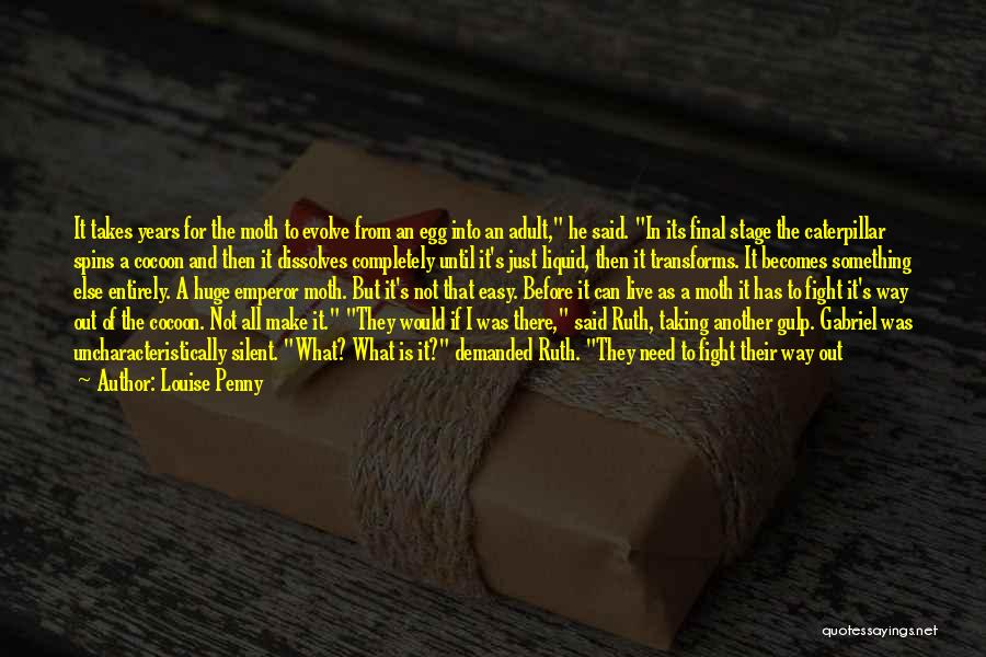 Louise Penny Quotes: It Takes Years For The Moth To Evolve From An Egg Into An Adult, He Said. In Its Final Stage