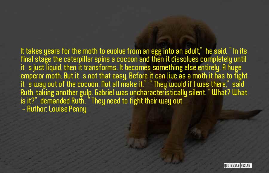 Louise Penny Quotes: It Takes Years For The Moth To Evolve From An Egg Into An Adult, He Said. In Its Final Stage