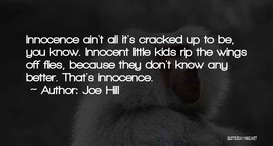 Joe Hill Quotes: Innocence Ain't All It's Cracked Up To Be, You Know. Innocent Little Kids Rip The Wings Off Flies, Because They