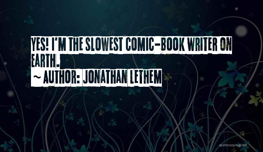 Jonathan Lethem Quotes: Yes! I'm The Slowest Comic-book Writer On Earth.