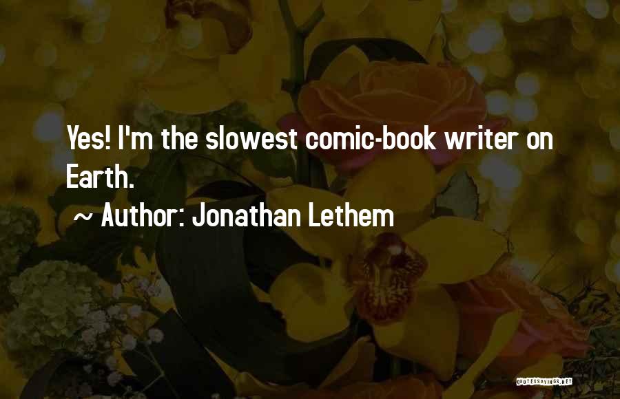 Jonathan Lethem Quotes: Yes! I'm The Slowest Comic-book Writer On Earth.