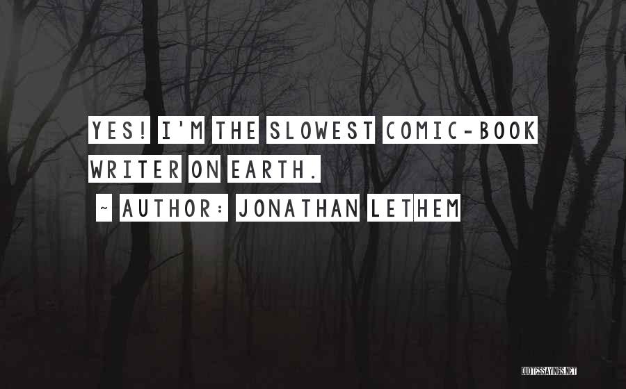 Jonathan Lethem Quotes: Yes! I'm The Slowest Comic-book Writer On Earth.