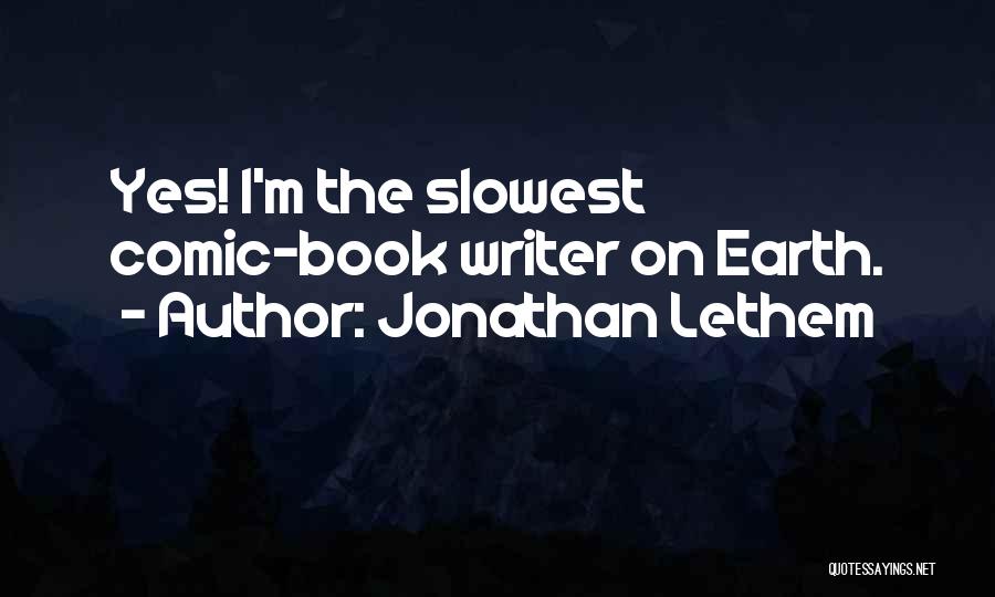 Jonathan Lethem Quotes: Yes! I'm The Slowest Comic-book Writer On Earth.