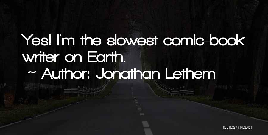 Jonathan Lethem Quotes: Yes! I'm The Slowest Comic-book Writer On Earth.