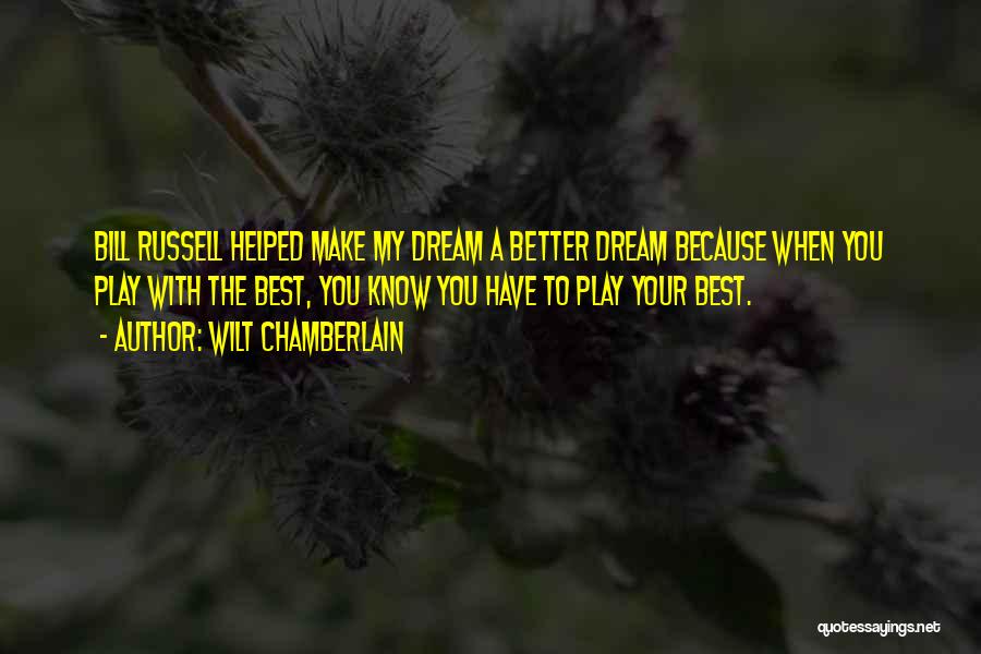 Wilt Chamberlain Quotes: Bill Russell Helped Make My Dream A Better Dream Because When You Play With The Best, You Know You Have