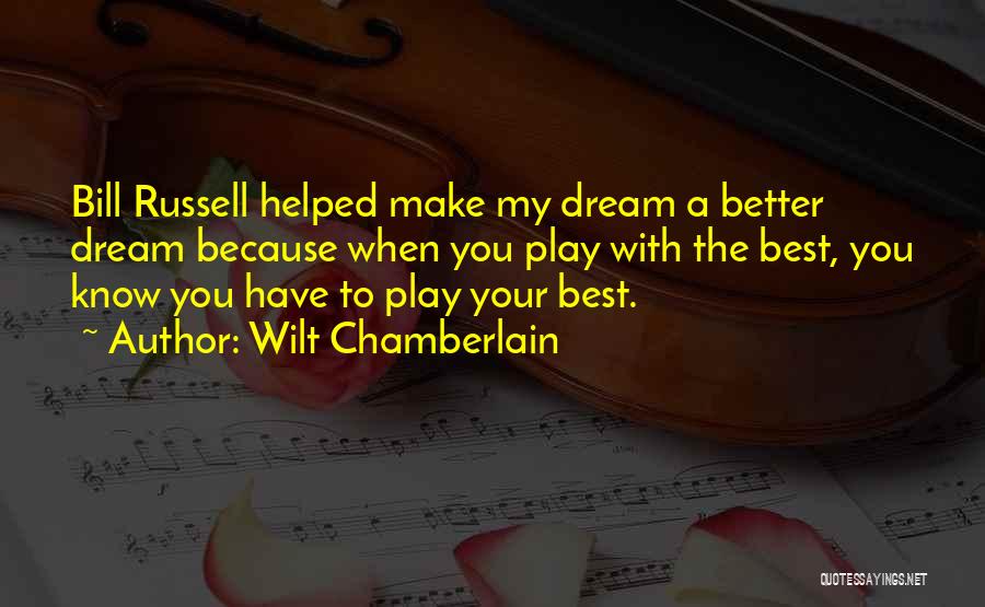 Wilt Chamberlain Quotes: Bill Russell Helped Make My Dream A Better Dream Because When You Play With The Best, You Know You Have