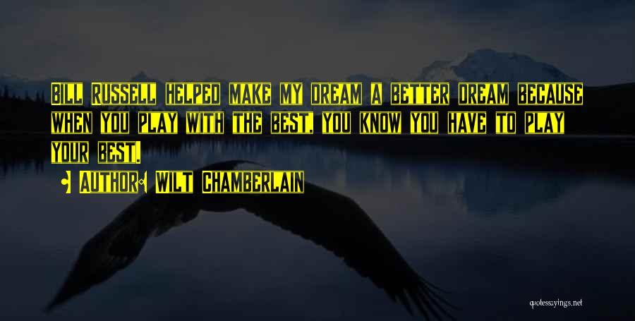 Wilt Chamberlain Quotes: Bill Russell Helped Make My Dream A Better Dream Because When You Play With The Best, You Know You Have