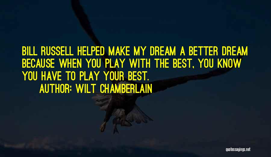 Wilt Chamberlain Quotes: Bill Russell Helped Make My Dream A Better Dream Because When You Play With The Best, You Know You Have