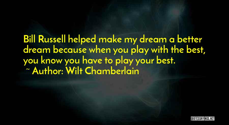 Wilt Chamberlain Quotes: Bill Russell Helped Make My Dream A Better Dream Because When You Play With The Best, You Know You Have