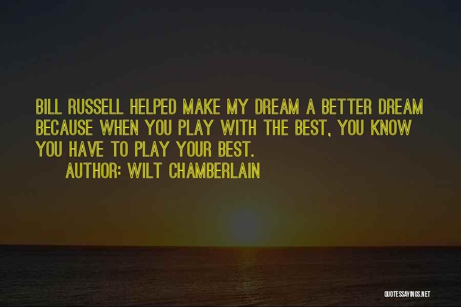 Wilt Chamberlain Quotes: Bill Russell Helped Make My Dream A Better Dream Because When You Play With The Best, You Know You Have