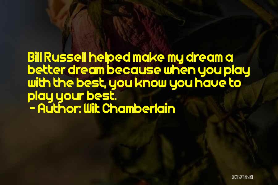 Wilt Chamberlain Quotes: Bill Russell Helped Make My Dream A Better Dream Because When You Play With The Best, You Know You Have