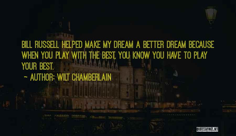 Wilt Chamberlain Quotes: Bill Russell Helped Make My Dream A Better Dream Because When You Play With The Best, You Know You Have