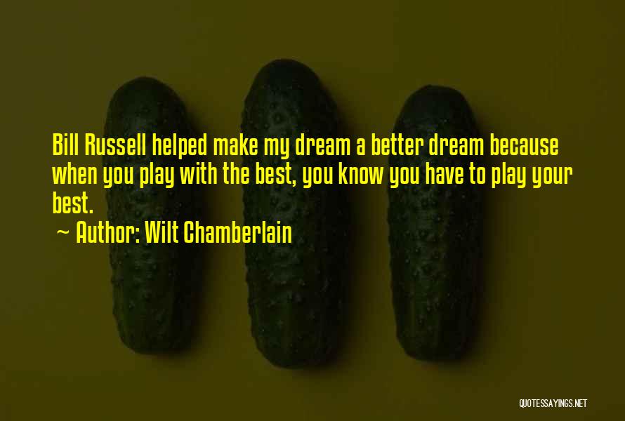 Wilt Chamberlain Quotes: Bill Russell Helped Make My Dream A Better Dream Because When You Play With The Best, You Know You Have