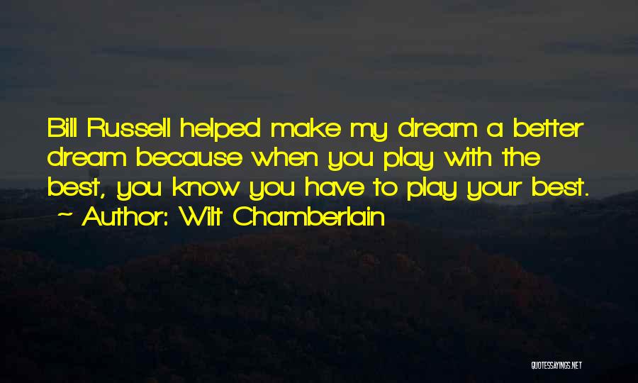 Wilt Chamberlain Quotes: Bill Russell Helped Make My Dream A Better Dream Because When You Play With The Best, You Know You Have