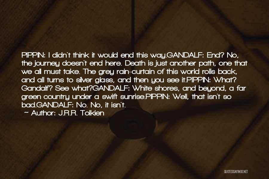 J.R.R. Tolkien Quotes: Pippin: I Didn't Think It Would End This Way.gandalf: End? No, The Journey Doesn't End Here. Death Is Just Another