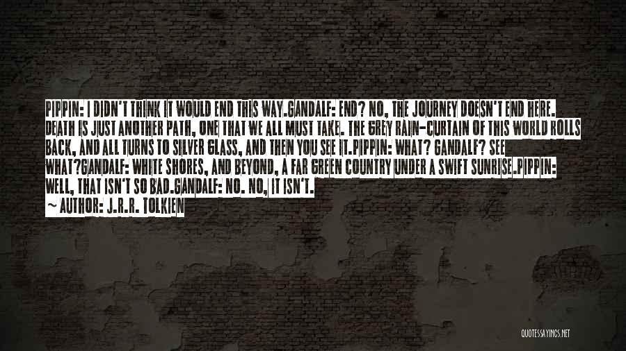 J.R.R. Tolkien Quotes: Pippin: I Didn't Think It Would End This Way.gandalf: End? No, The Journey Doesn't End Here. Death Is Just Another