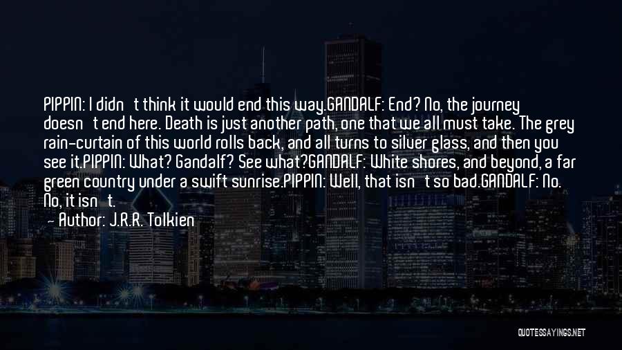 J.R.R. Tolkien Quotes: Pippin: I Didn't Think It Would End This Way.gandalf: End? No, The Journey Doesn't End Here. Death Is Just Another