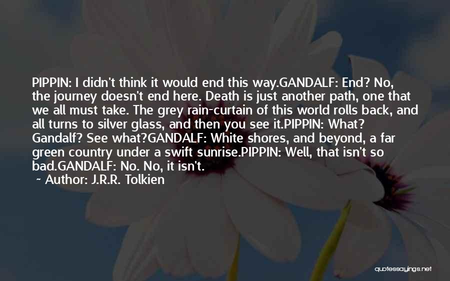 J.R.R. Tolkien Quotes: Pippin: I Didn't Think It Would End This Way.gandalf: End? No, The Journey Doesn't End Here. Death Is Just Another