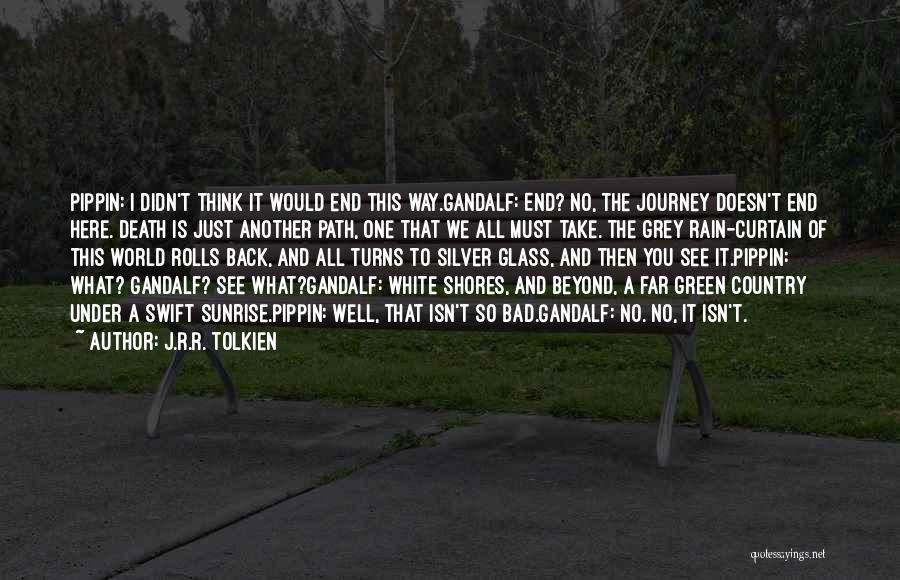 J.R.R. Tolkien Quotes: Pippin: I Didn't Think It Would End This Way.gandalf: End? No, The Journey Doesn't End Here. Death Is Just Another