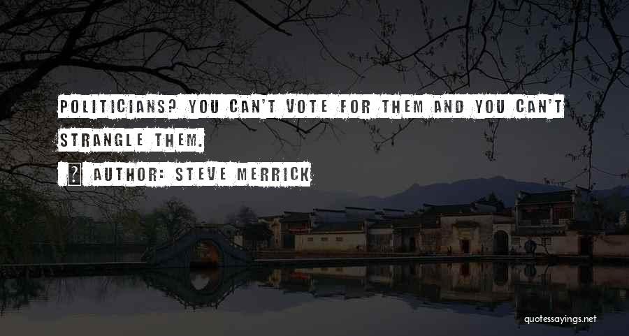 Steve Merrick Quotes: Politicians? You Can't Vote For Them And You Can't Strangle Them.
