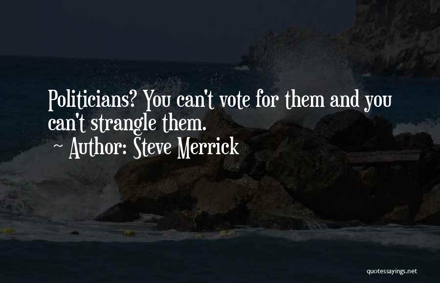 Steve Merrick Quotes: Politicians? You Can't Vote For Them And You Can't Strangle Them.