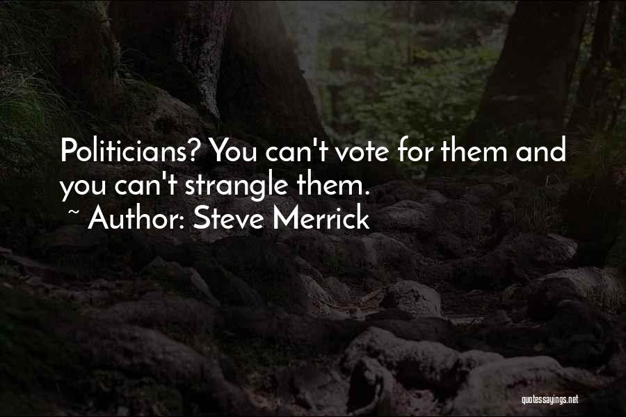 Steve Merrick Quotes: Politicians? You Can't Vote For Them And You Can't Strangle Them.