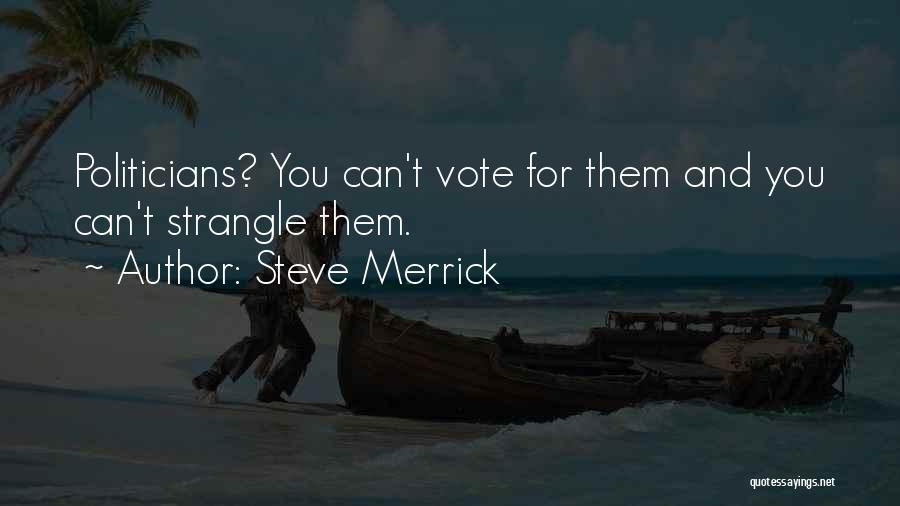 Steve Merrick Quotes: Politicians? You Can't Vote For Them And You Can't Strangle Them.