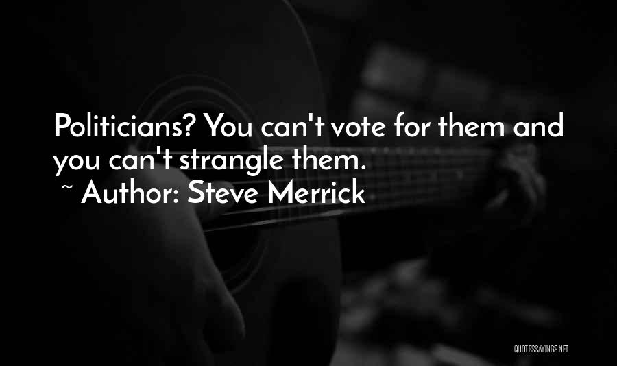 Steve Merrick Quotes: Politicians? You Can't Vote For Them And You Can't Strangle Them.