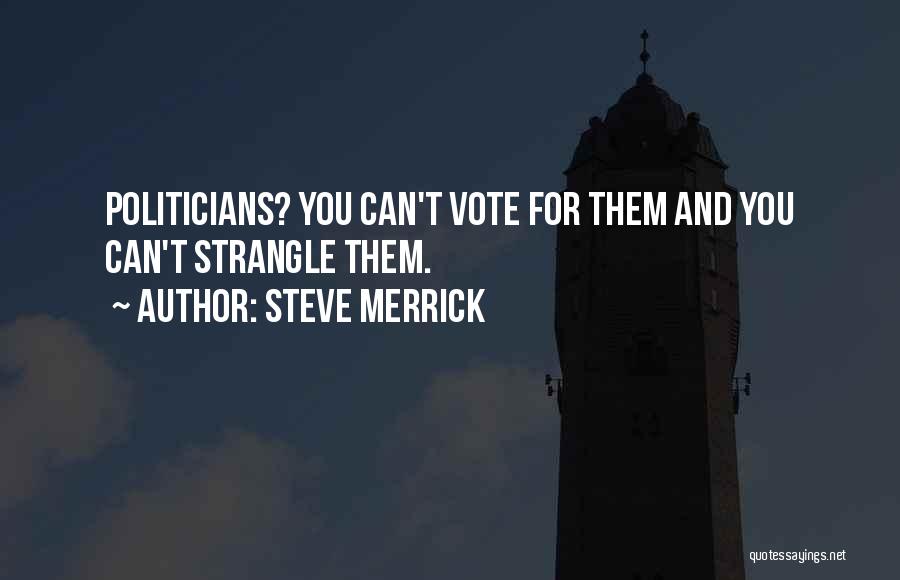 Steve Merrick Quotes: Politicians? You Can't Vote For Them And You Can't Strangle Them.