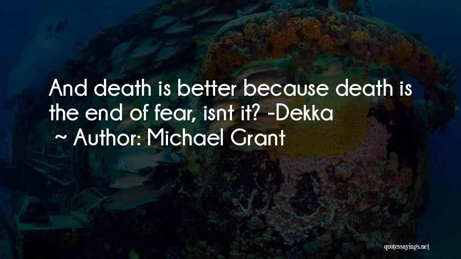 Michael Grant Quotes: And Death Is Better Because Death Is The End Of Fear, Isnt It? -dekka