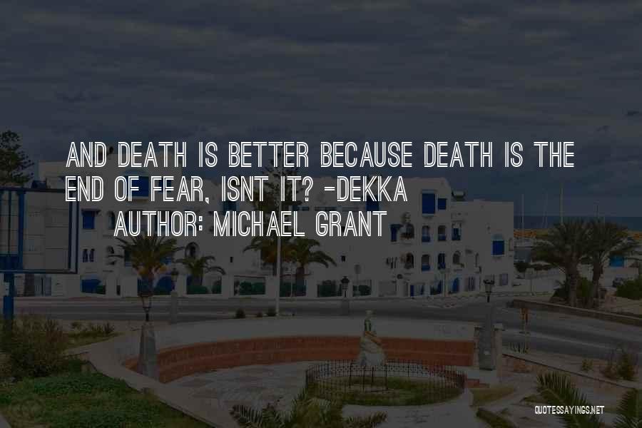 Michael Grant Quotes: And Death Is Better Because Death Is The End Of Fear, Isnt It? -dekka