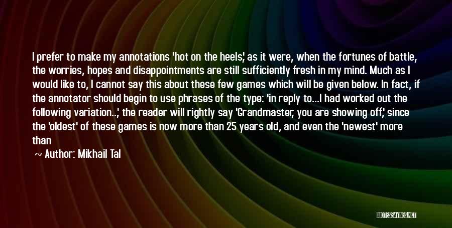 Mikhail Tal Quotes: I Prefer To Make My Annotations 'hot On The Heels', As It Were, When The Fortunes Of Battle, The Worries,