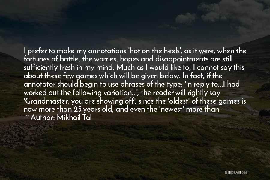 Mikhail Tal Quotes: I Prefer To Make My Annotations 'hot On The Heels', As It Were, When The Fortunes Of Battle, The Worries,