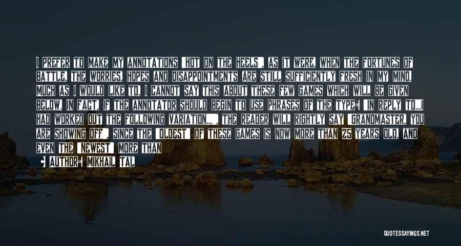 Mikhail Tal Quotes: I Prefer To Make My Annotations 'hot On The Heels', As It Were, When The Fortunes Of Battle, The Worries,