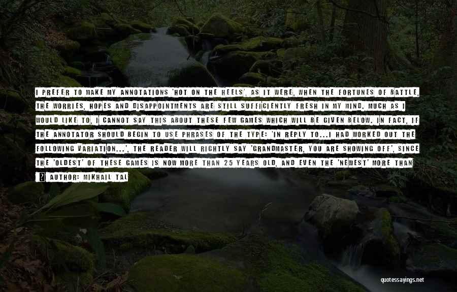 Mikhail Tal Quotes: I Prefer To Make My Annotations 'hot On The Heels', As It Were, When The Fortunes Of Battle, The Worries,