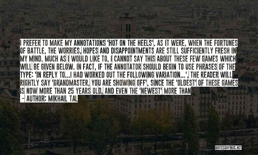 Mikhail Tal Quotes: I Prefer To Make My Annotations 'hot On The Heels', As It Were, When The Fortunes Of Battle, The Worries,