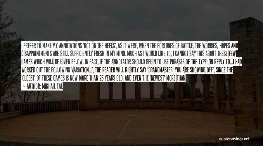 Mikhail Tal Quotes: I Prefer To Make My Annotations 'hot On The Heels', As It Were, When The Fortunes Of Battle, The Worries,