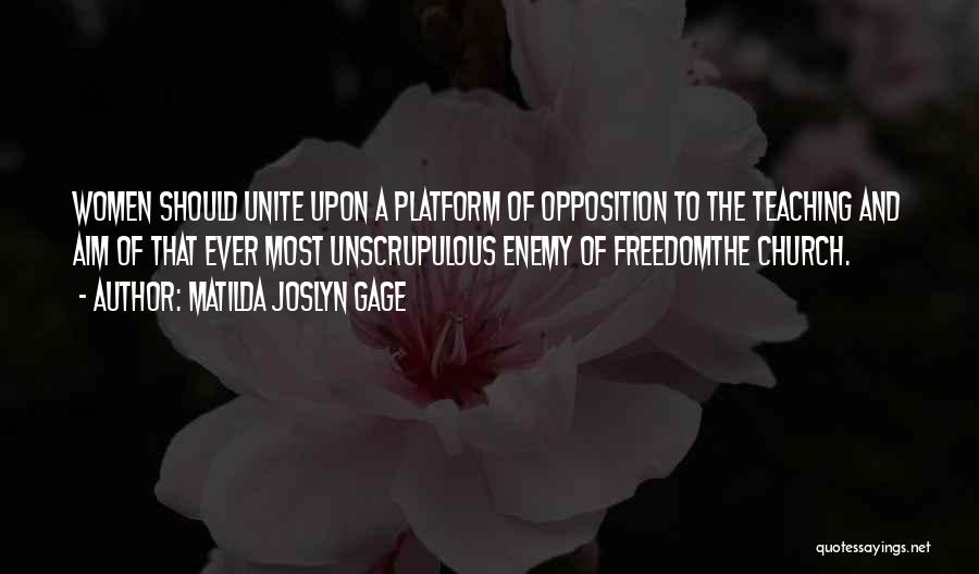 Matilda Joslyn Gage Quotes: Women Should Unite Upon A Platform Of Opposition To The Teaching And Aim Of That Ever Most Unscrupulous Enemy Of