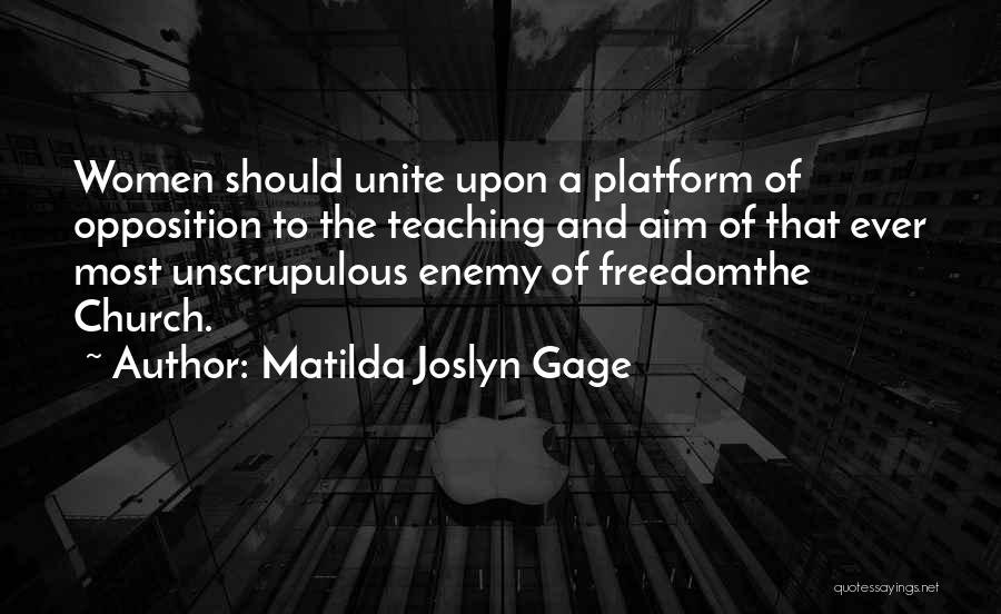 Matilda Joslyn Gage Quotes: Women Should Unite Upon A Platform Of Opposition To The Teaching And Aim Of That Ever Most Unscrupulous Enemy Of