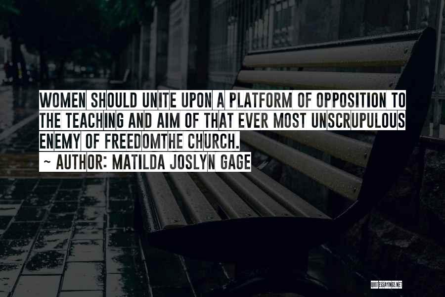 Matilda Joslyn Gage Quotes: Women Should Unite Upon A Platform Of Opposition To The Teaching And Aim Of That Ever Most Unscrupulous Enemy Of