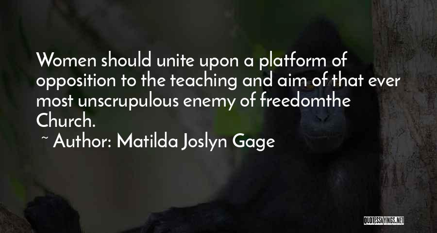 Matilda Joslyn Gage Quotes: Women Should Unite Upon A Platform Of Opposition To The Teaching And Aim Of That Ever Most Unscrupulous Enemy Of