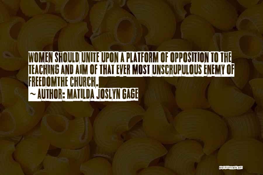 Matilda Joslyn Gage Quotes: Women Should Unite Upon A Platform Of Opposition To The Teaching And Aim Of That Ever Most Unscrupulous Enemy Of