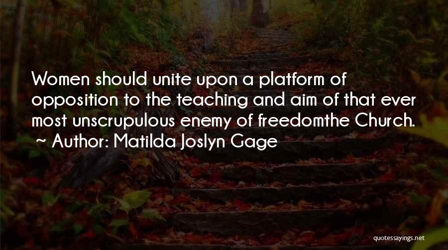 Matilda Joslyn Gage Quotes: Women Should Unite Upon A Platform Of Opposition To The Teaching And Aim Of That Ever Most Unscrupulous Enemy Of