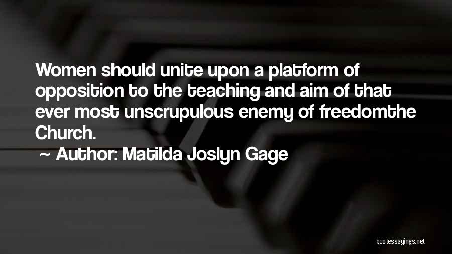 Matilda Joslyn Gage Quotes: Women Should Unite Upon A Platform Of Opposition To The Teaching And Aim Of That Ever Most Unscrupulous Enemy Of