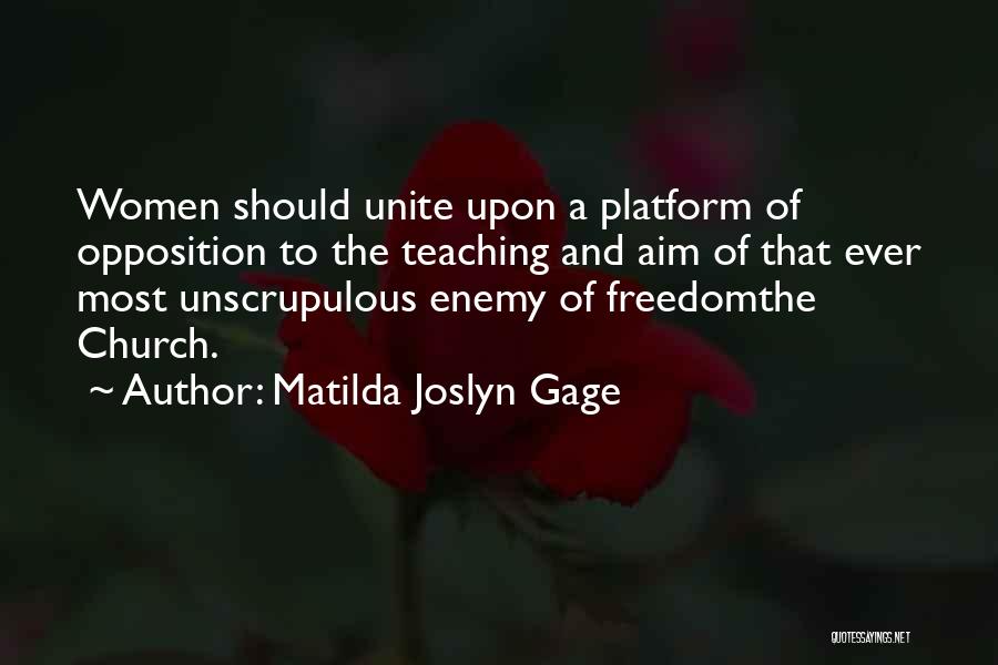 Matilda Joslyn Gage Quotes: Women Should Unite Upon A Platform Of Opposition To The Teaching And Aim Of That Ever Most Unscrupulous Enemy Of