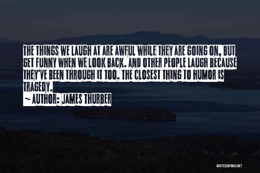 James Thurber Quotes: The Things We Laugh At Are Awful While They Are Going On, But Get Funny When We Look Back. And