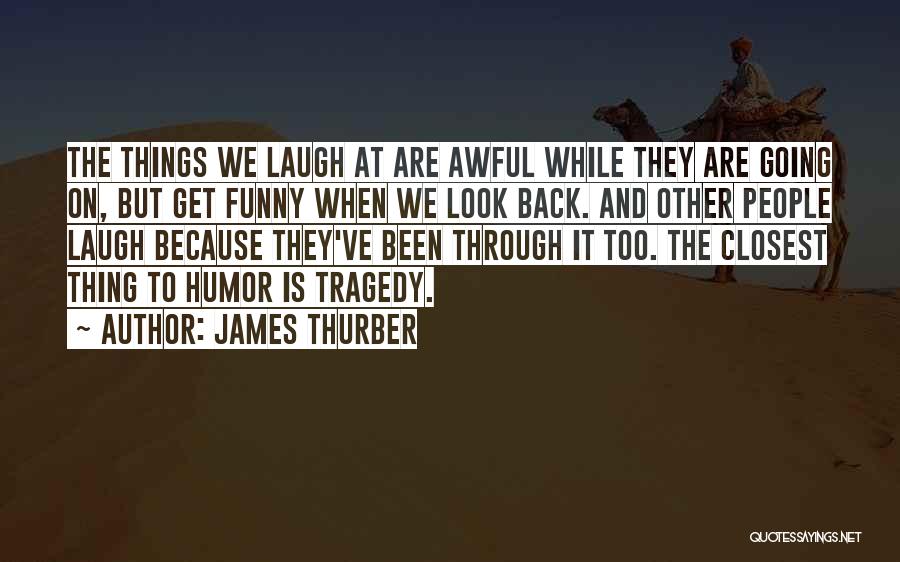 James Thurber Quotes: The Things We Laugh At Are Awful While They Are Going On, But Get Funny When We Look Back. And