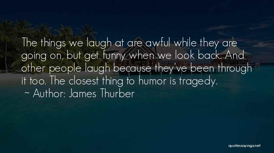 James Thurber Quotes: The Things We Laugh At Are Awful While They Are Going On, But Get Funny When We Look Back. And