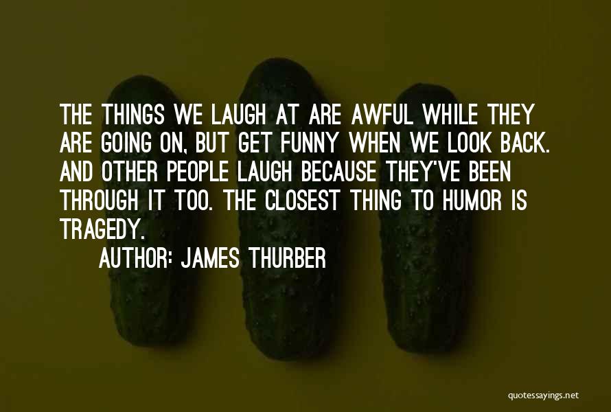 James Thurber Quotes: The Things We Laugh At Are Awful While They Are Going On, But Get Funny When We Look Back. And